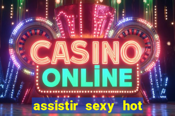 assistir sexy hot online gratis